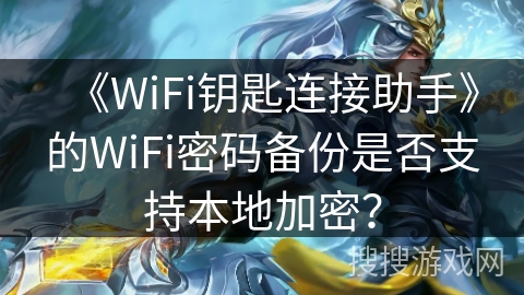 《WiFi钥匙连接助手》的WiFi密码备份是否支持本地加密？