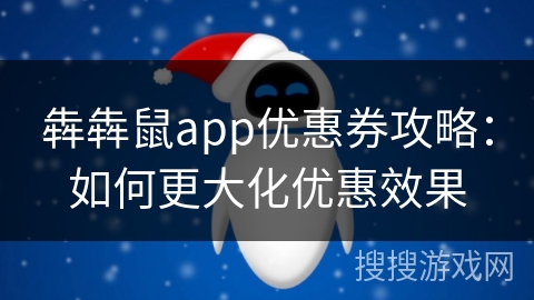 犇犇鼠app优惠券攻略：如何更大化优惠效果