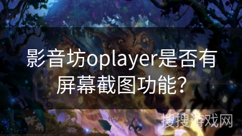 影音坊oplayer是否有屏幕截图功能？
