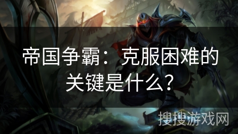 帝国争霸：克服困难的关键是什么？
