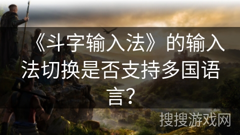 《斗字输入法》的输入法切换是否支持多国语言？