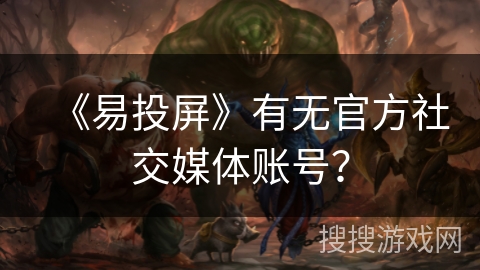 《易投屏》有无官方社交媒体账号？