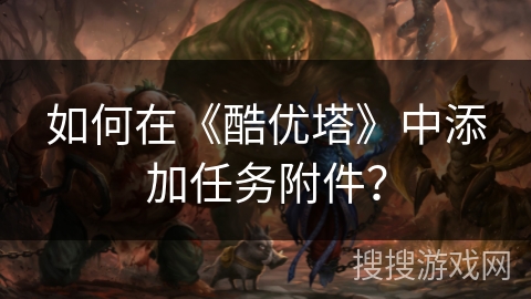 如何在《酷优塔》中添加任务附件？