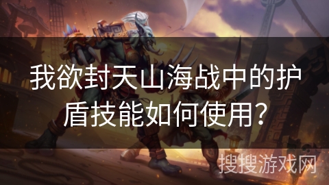 我欲封天山海战中的护盾技能如何使用？