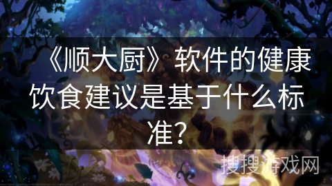 《顺大厨》软件的健康饮食建议是基于什么标准？