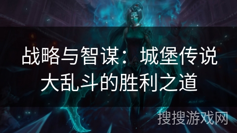 战略与智谋：城堡传说大乱斗的胜利之道