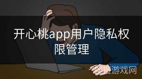 开心桃app用户隐私权限管理