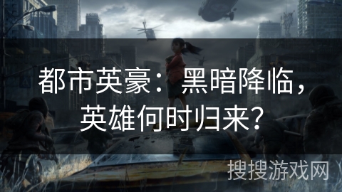 都市英豪：黑暗降临，英雄何时归来？