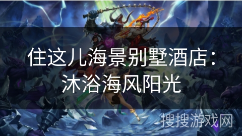 住这儿海景别墅酒店：沐浴海风阳光