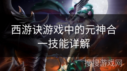 西游诀游戏中的元神合一技能详解