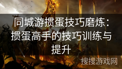 同城游掼蛋技巧磨炼：掼蛋高手的技巧训练与提升
