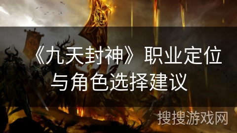 《九天封神》职业定位与角色选择建议