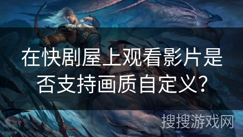 在快剧屋上观看影片是否支持画质自定义？