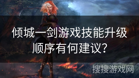 倾城一剑游戏技能升级顺序有何建议？