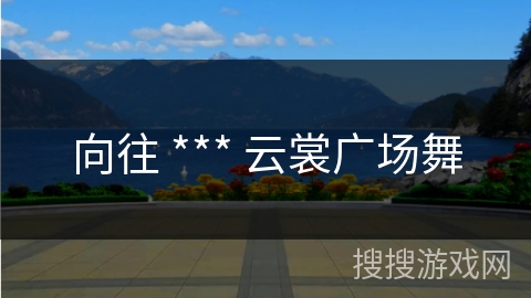 向往 *** 云裳广场舞