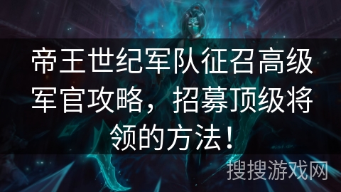 帝王世纪军队征召高级军官攻略，招募顶级将领的方法！