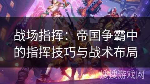 战场指挥：帝国争霸中的指挥技巧与战术布局