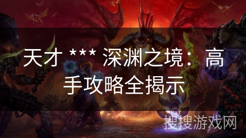 天才 *** 深渊之境：高手攻略全揭示