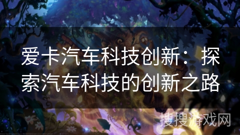 爱卡汽车科技创新:探索汽车科技的创新之路 爱卡汽车科技创新:探索汽车科技的创新之路
