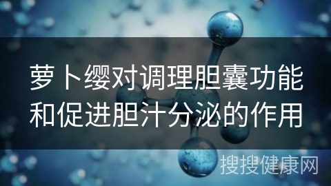 萝卜缨对调理胆囊功能和促进胆汁分泌的作用