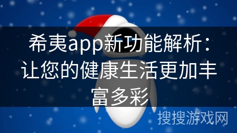 希夷app新功能解析：让您的健康生活更加丰富多彩