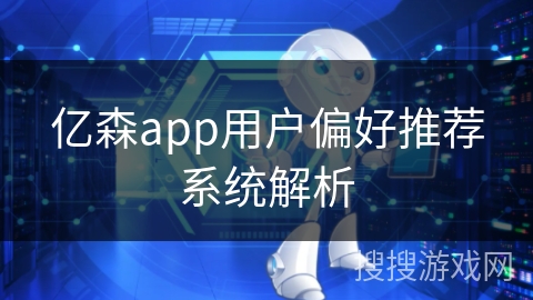 亿森app用户偏好推荐系统解析