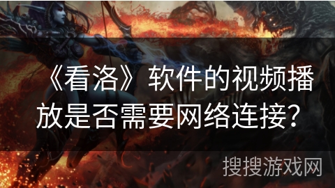 《看洛》软件的视频播放是否需要网络连接？