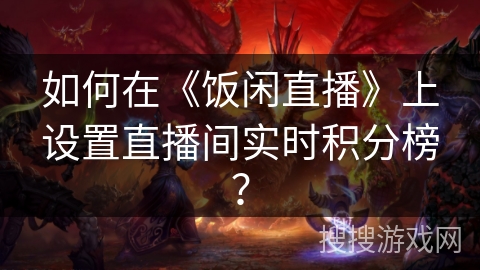 如何在《饭闲直播》上设置直播间实时积分榜？