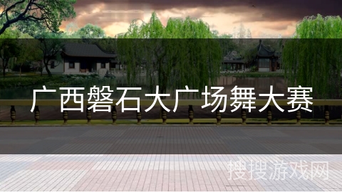 广西磐石大广场舞大赛