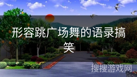 形容跳广场舞的语录搞笑