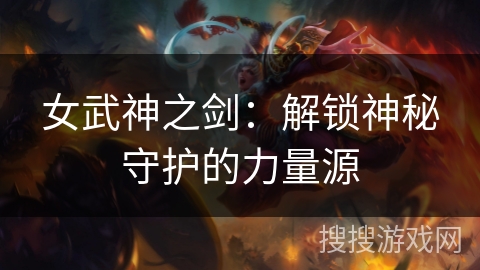 女武神之剑：解锁神秘守护的力量源