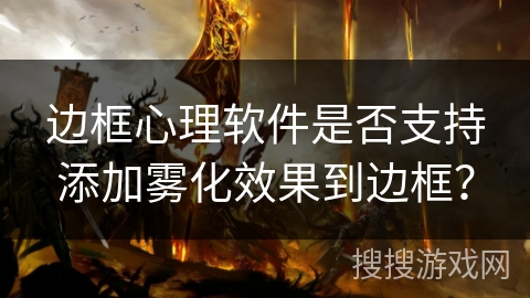 边框心理软件是否支持添加雾化效果到边框？