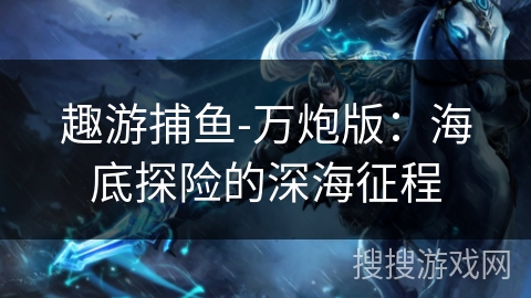 趣游捕鱼-万炮版：海底探险的深海征程