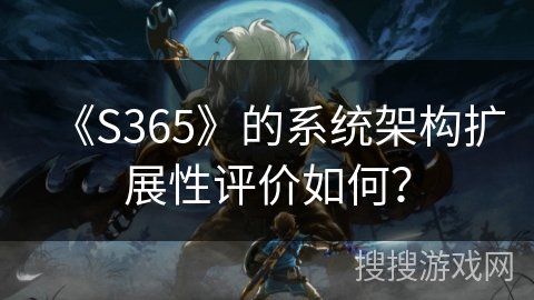 《S365》的系统架构扩展性评价如何？