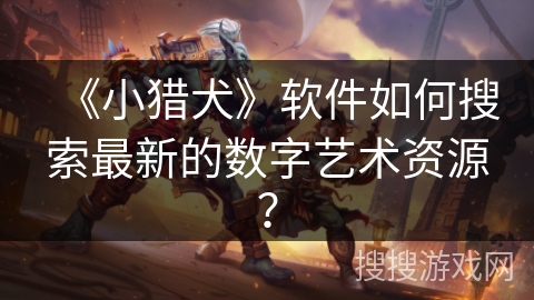 《小猎犬》软件如何搜索最新的数字艺术资源？