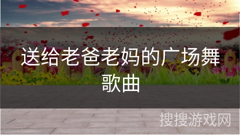 送给老爸老妈的广场舞歌曲