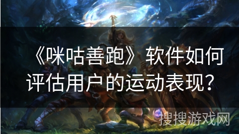 《咪咕善跑》软件如何评估用户的运动表现？