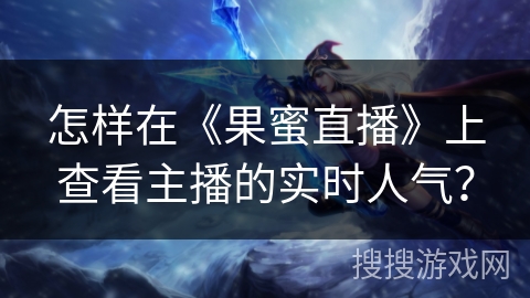 怎样在《果蜜直播》上查看主播的实时人气？