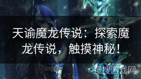 天谕魔龙传说：探索魔龙传说，触摸神秘！