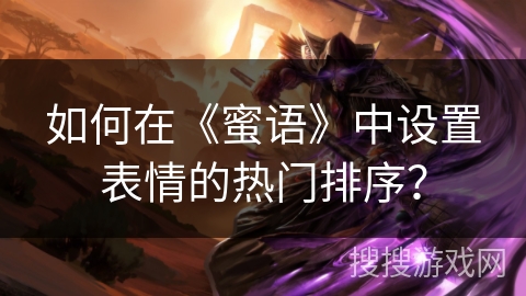 如何在《蜜语》中设置表情的热门排序？