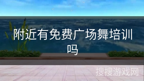 附近有免费广场舞培训吗