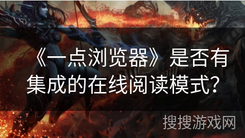 《一点浏览器》是否有集成的在线阅读模式？