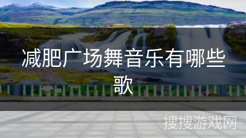 减肥广场舞音乐有哪些歌