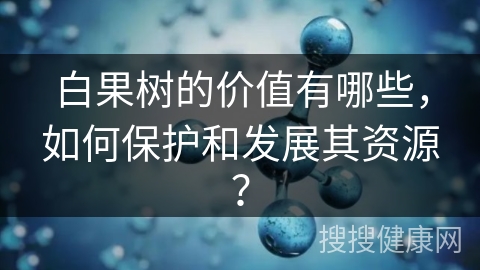 白果树的价值有哪些，如何保护和发展其资源？