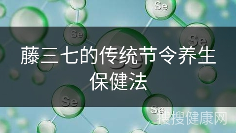 藤三七的传统节令养生保健法