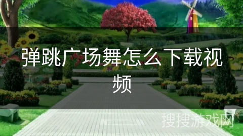 弹跳广场舞怎么下载视频