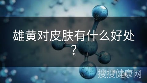 雄黄对皮肤有什么好处？