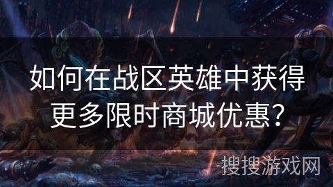如何在战区英雄中获得更多限时商城优惠？