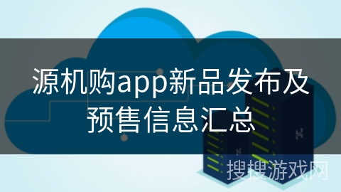 源机购app新品发布及预售信息汇总