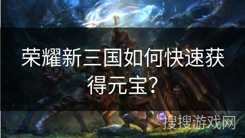 荣耀新三国如何快速获得元宝？